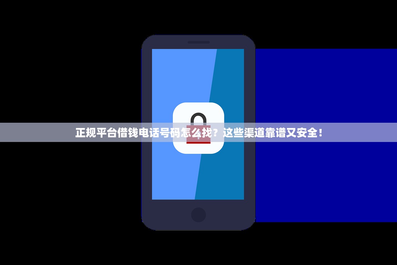 正规平台借钱电话号码怎么找？这些渠道靠谱又安全！