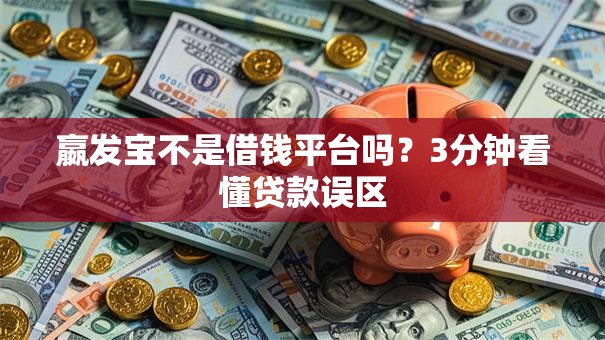 嬴发宝不是借钱平台吗?3分钟看懂贷款误区 嬴发宝不是借钱平台吗?3分钟看懂贷款误区