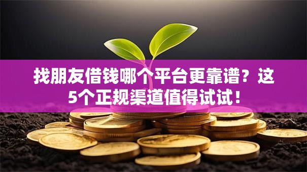 找朋友借钱哪个平台更靠谱？这5个正规渠道值得试试！