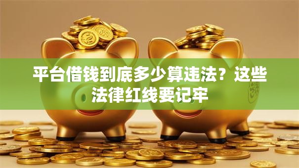 平台借钱到底多少算违法？这些法律红线要记牢