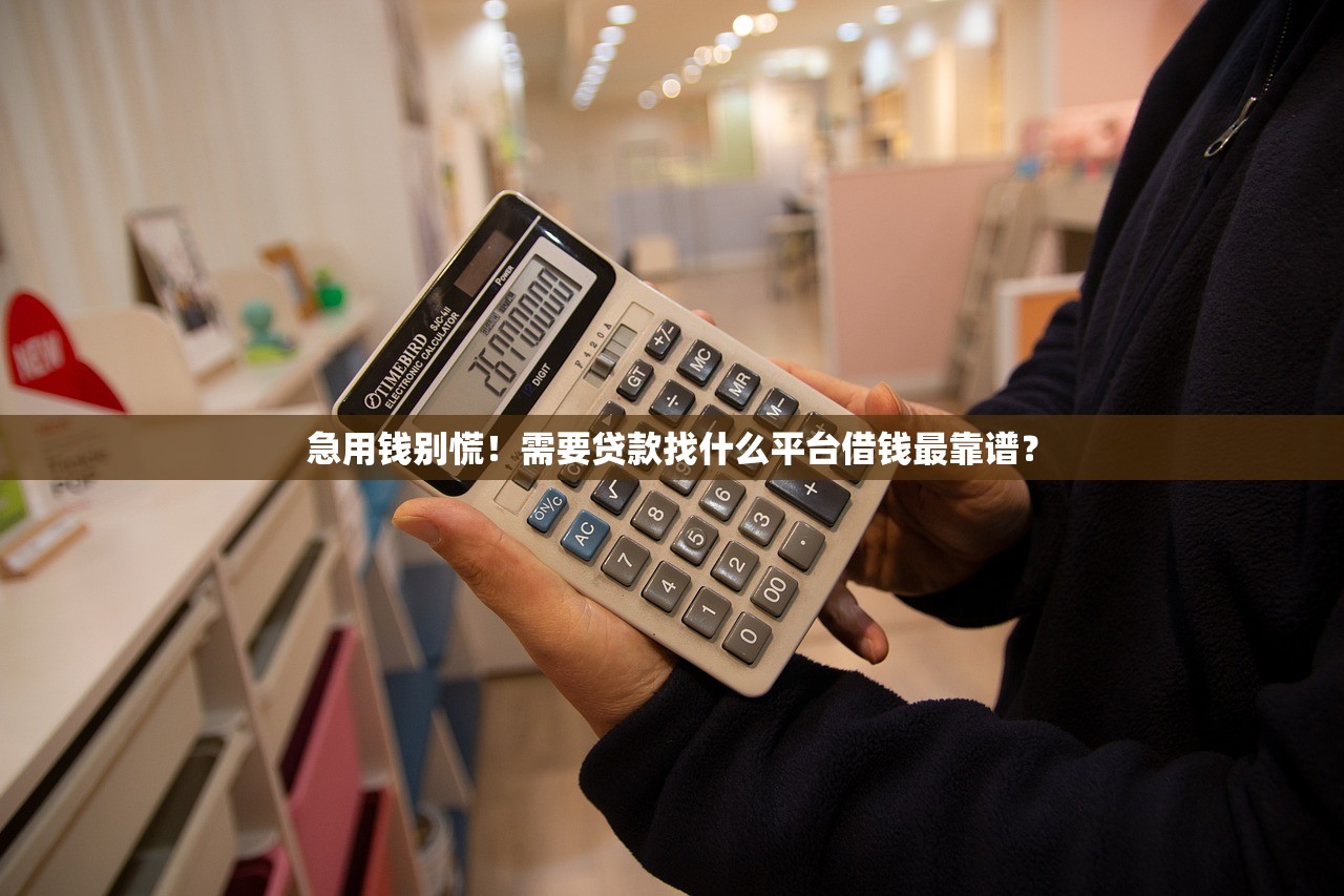 急用钱别慌！需要贷款找什么平台借钱最靠谱？