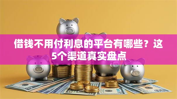 借钱不用付利息的平台有哪些？这5个渠道真实盘点