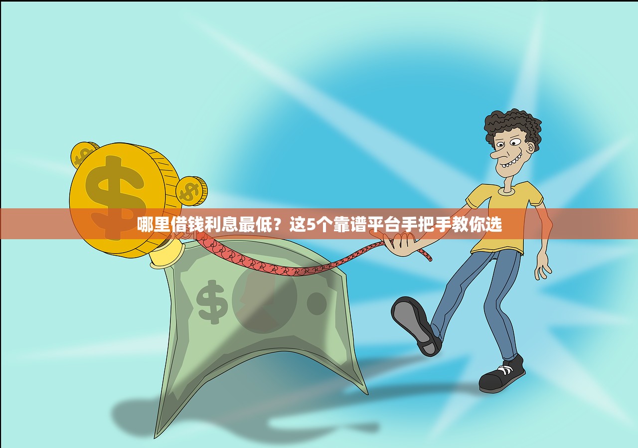 哪里借钱利息最低？这5个靠谱平台手把手教你选