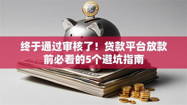 终于通过审核了！贷款平台放款前必看的5个避坑指南