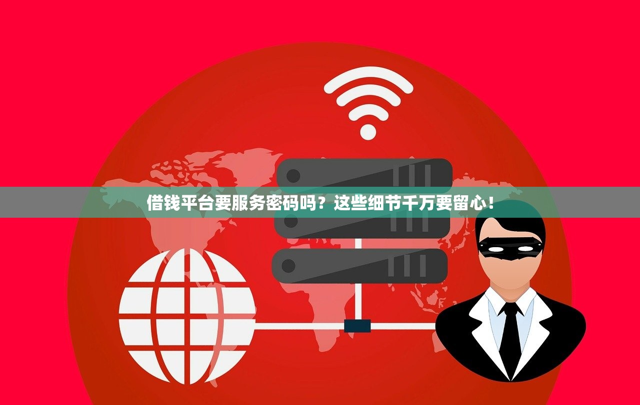 借钱平台要服务密码吗？这些细节千万要留心！