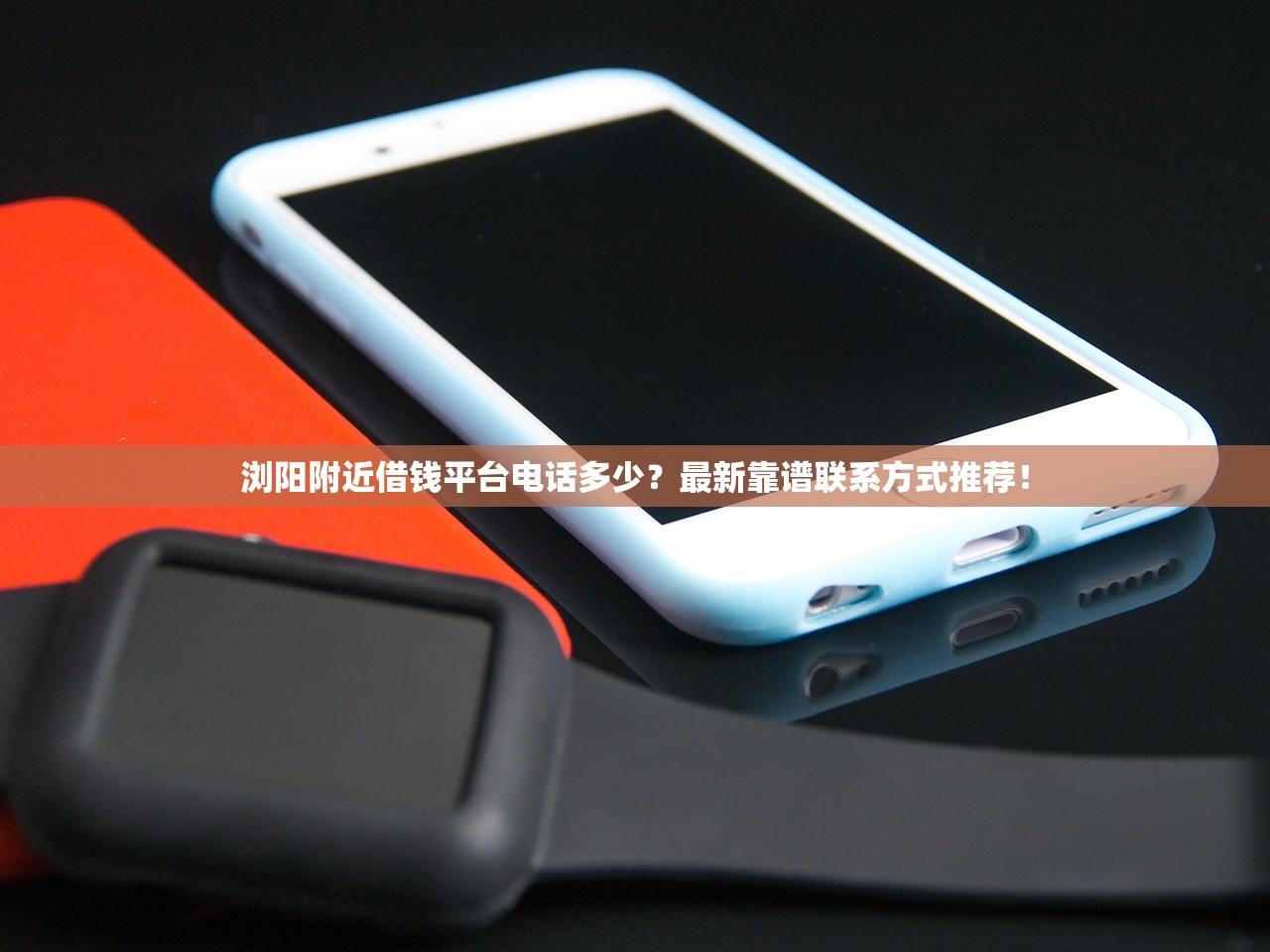 浏阳附近借钱平台电话多少？最新靠谱联系方式推荐！