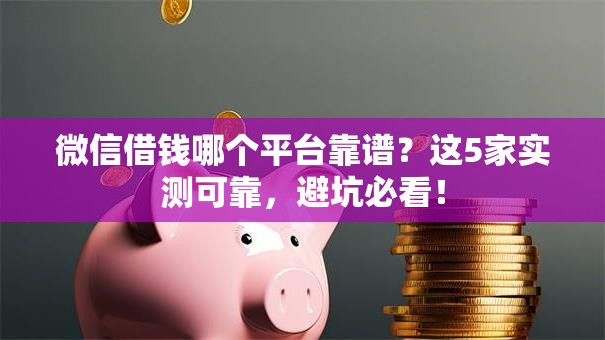 微信借钱哪个平台靠谱?这5家实测可靠,避坑必看! 微信借钱哪个平台靠谱?这5家实测可靠,避坑必看!