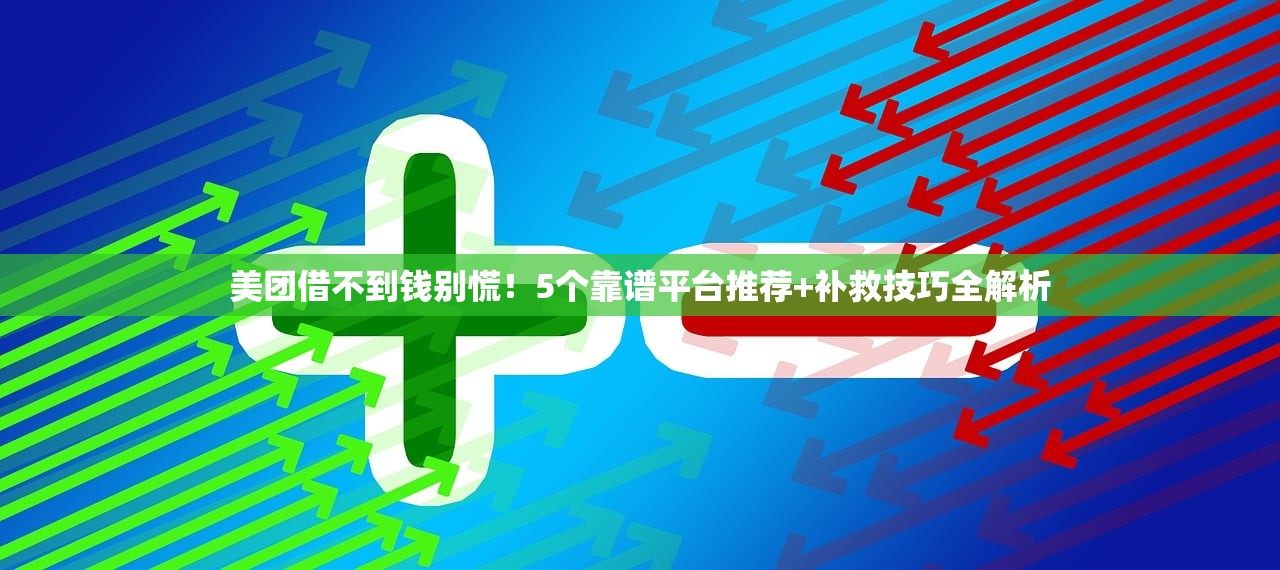美团借不到钱别慌！5个靠谱平台推荐+补救技巧全解析