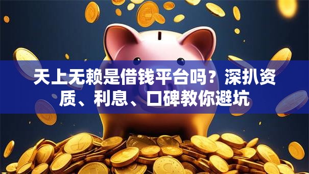 天上无赖是借钱平台吗？深扒资质、利息、口碑教你避坑