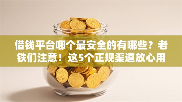 借钱平台哪个最安全的有哪些？老铁们注意！这5个正规渠道放心用