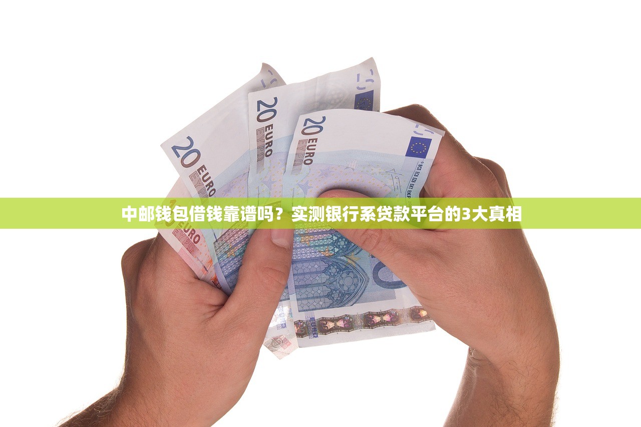 中邮钱包借钱靠谱吗？实测银行系贷款平台的3大真相