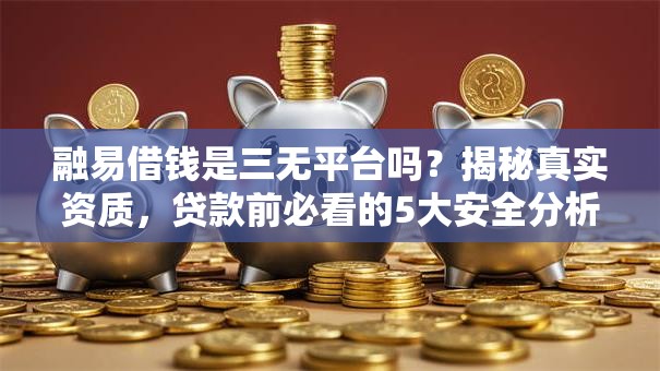 融易借钱是三无平台吗？揭秘真实资质，贷款前必看的5大安全分析！