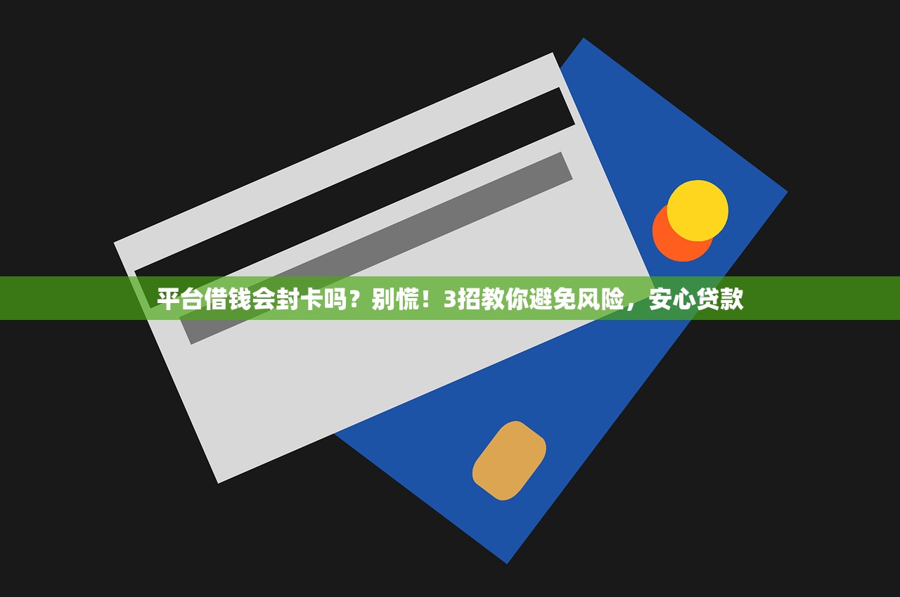 平台借钱会封卡吗？别慌！3招教你避免风险，安心贷款