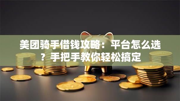 美团骑手借钱攻略：平台怎么选？手把手教你轻松搞定