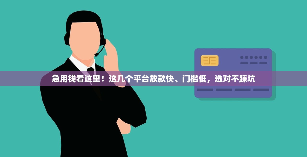 急用钱看这里！这几个平台放款快、门槛低，选对不踩坑