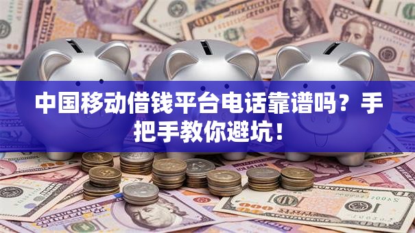中国移动借钱平台电话靠谱吗?手把手教你避坑! 中国移动借钱平台电话靠谱吗?手把手教你避坑!