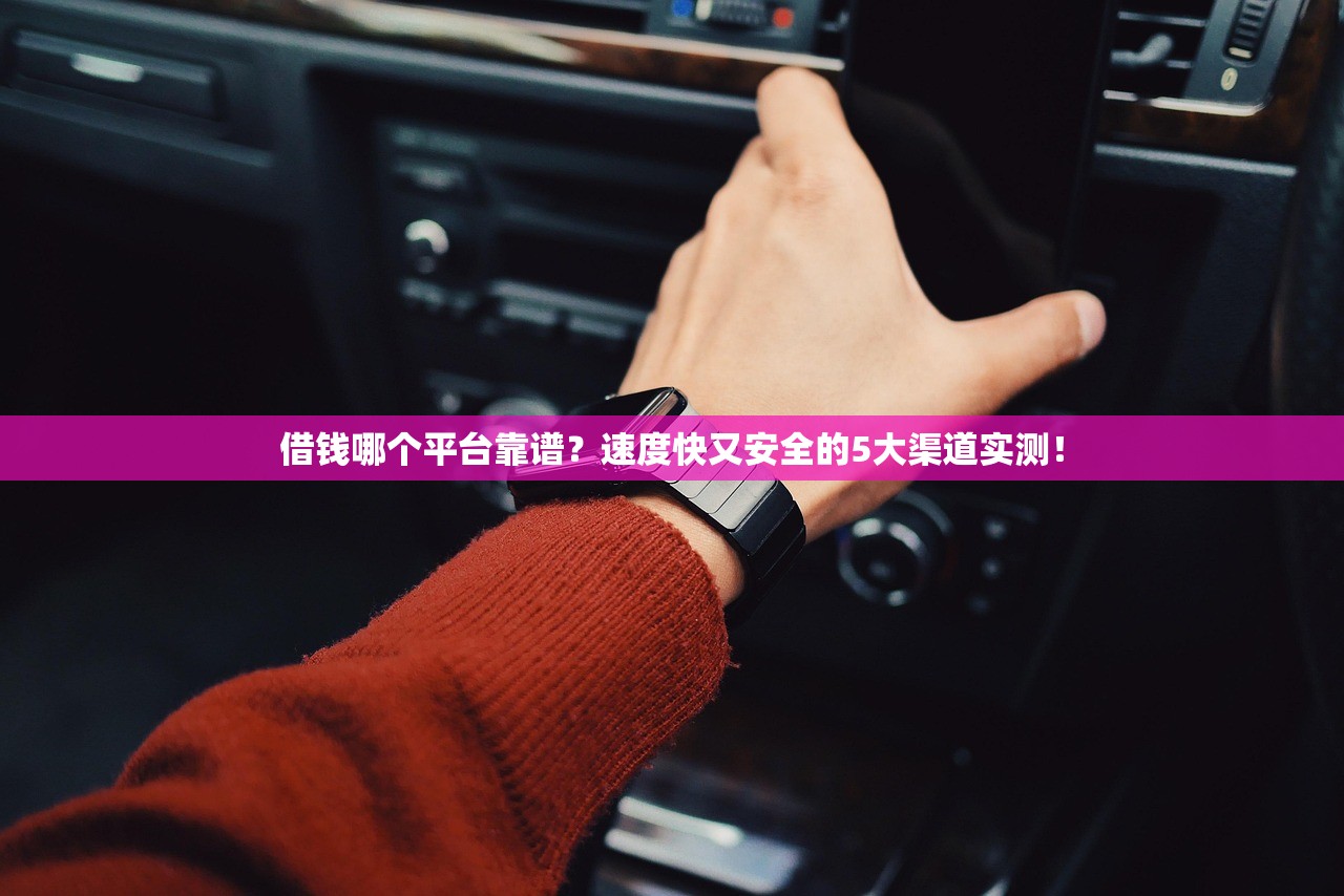 借钱哪个平台靠谱?速度快又安全的5大渠道实测! 借钱哪个平台靠谱?速度快又安全的5大渠道实测!