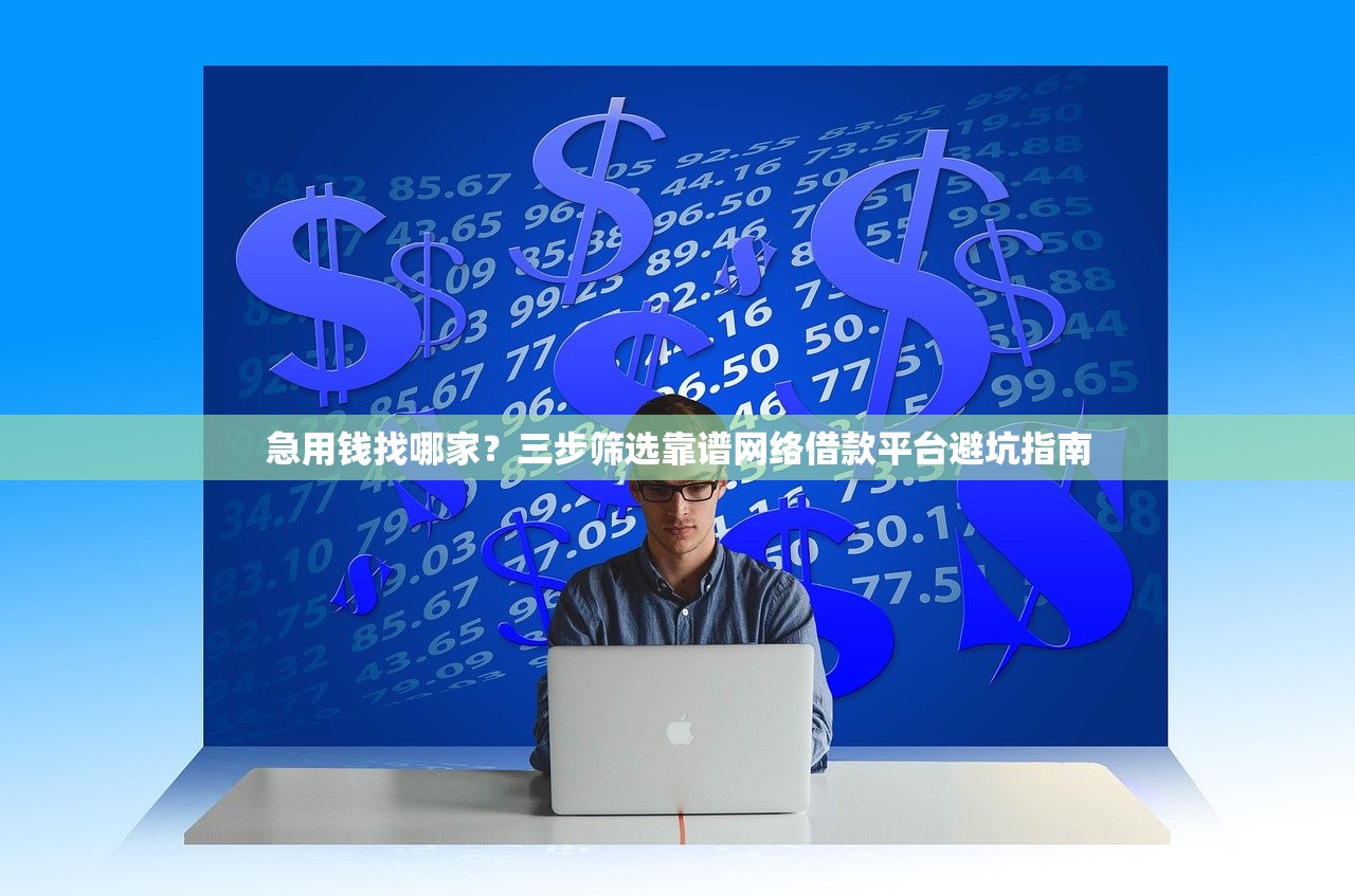 急用钱找哪家？三步筛选靠谱网络借款平台避坑指南