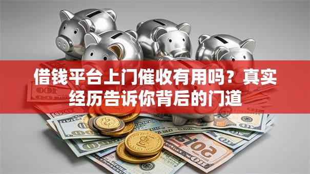 借钱平台上门催收有用吗？真实经历告诉你背后的门道