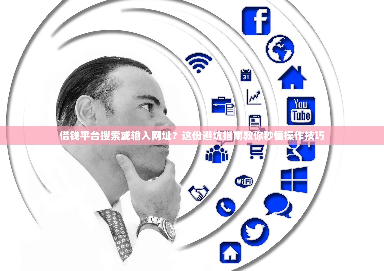 借钱平台搜索或输入网址？这份避坑指南教你秒懂操作技巧