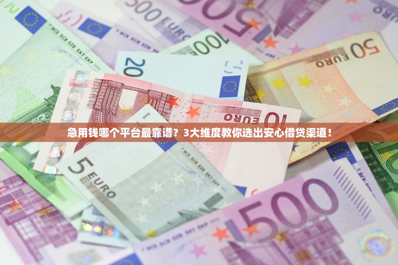 急用钱哪个平台最靠谱?3大维度教你选出安心借贷渠道! 急用钱哪个平台最靠谱?3大维度教你选出安心借贷渠道!