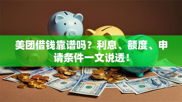 美团借钱靠谱吗？利息、额度、申请条件一文说透！