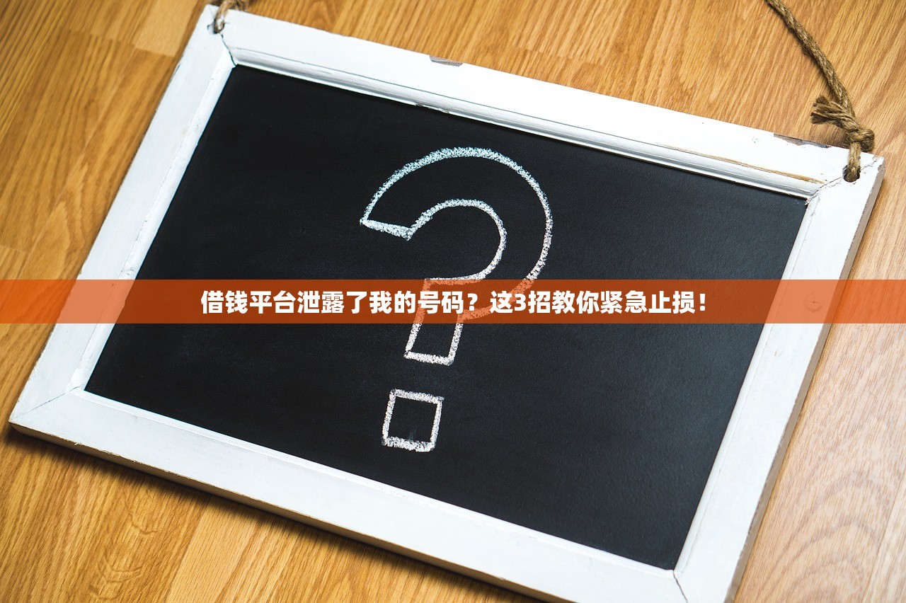 借钱平台泄露了我的号码？这3招教你紧急止损！