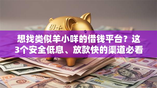 想找类似羊小咩的借钱平台？这3个安全低息、放款快的渠道必看！