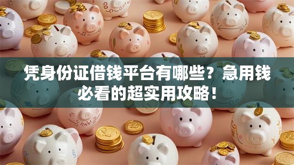 凭身份证借钱平台有哪些？急用钱必看的超实用攻略！