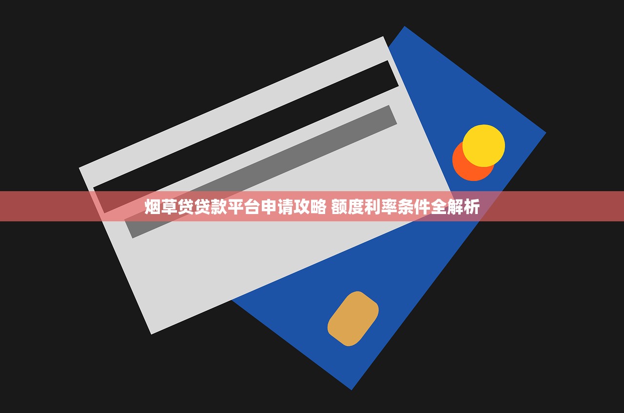 烟草贷贷款平台申请攻略 额度利率条件全解析