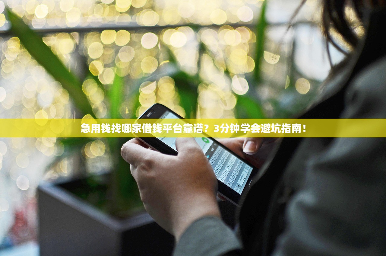 急用钱找哪家借钱平台靠谱？3分钟学会避坑指南！