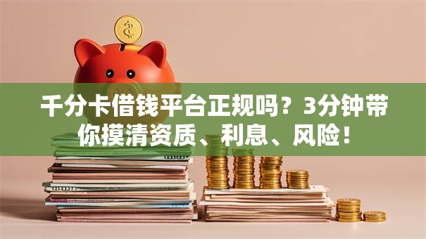 千分卡借钱平台正规吗？3分钟带你摸清资质、利息、风险！