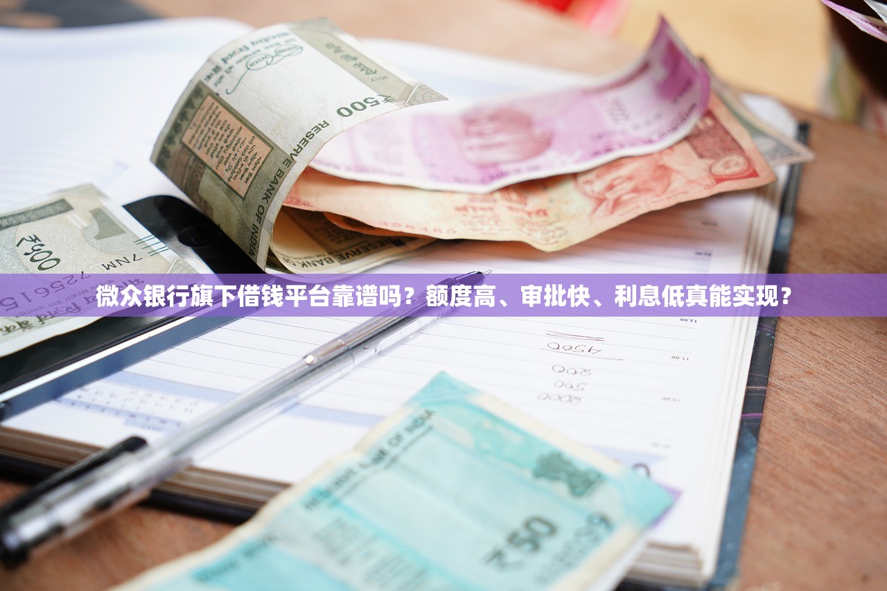 微众银行旗下借钱平台靠谱吗？额度高、审批快、利息低真能实现？