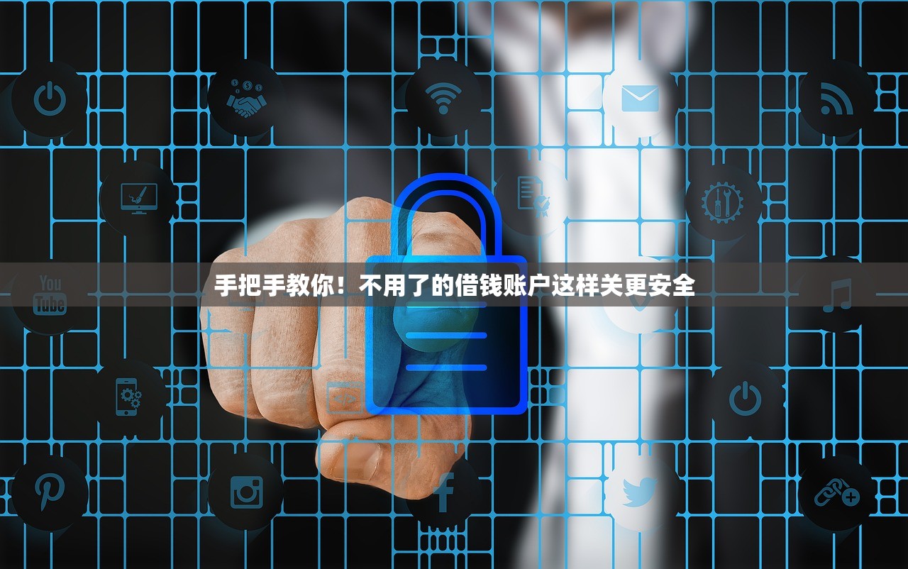 手把手教你！不用了的借钱账户这样关更安全