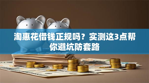 淘惠花借钱正规吗？实测这3点帮你避坑防套路