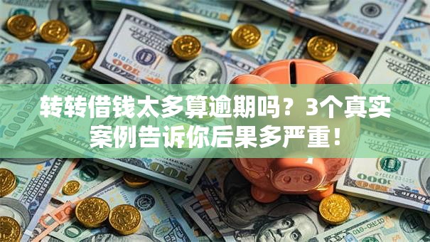 转转借钱太多算逾期吗?3个真实案例告诉你后果多严重! 转转借钱太多算逾期吗?3个真实案例告诉你后果多严重!