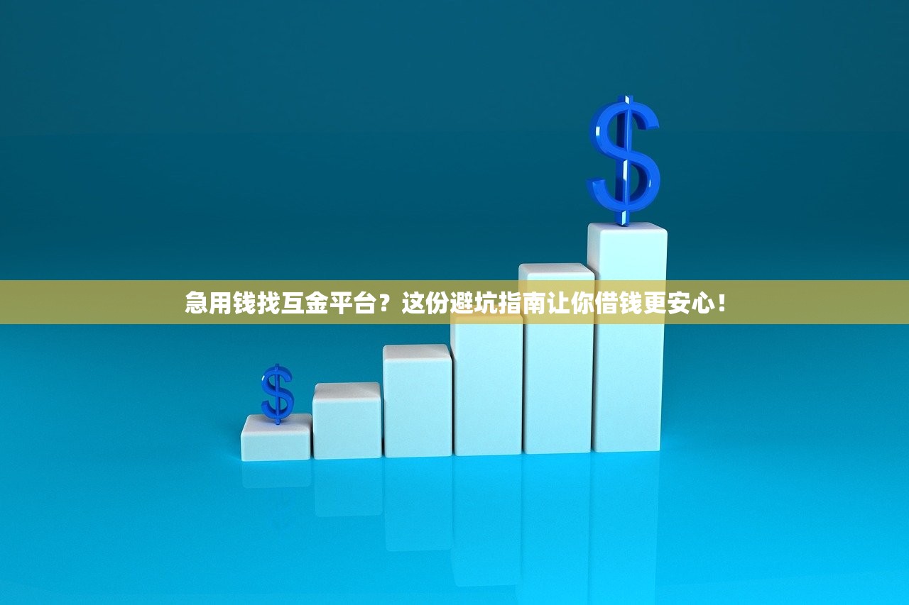 急用钱找互金平台?这份避坑指南让你借钱更安心! 急用钱找互金平台?这份避坑指南让你借钱更安心!