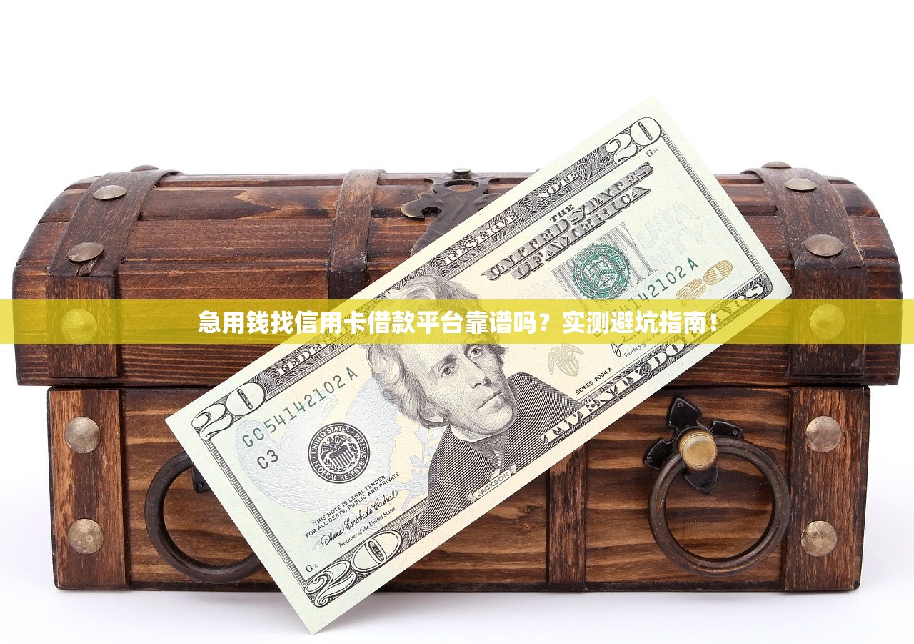 急用钱找信用卡借款平台靠谱吗？实测避坑指南！