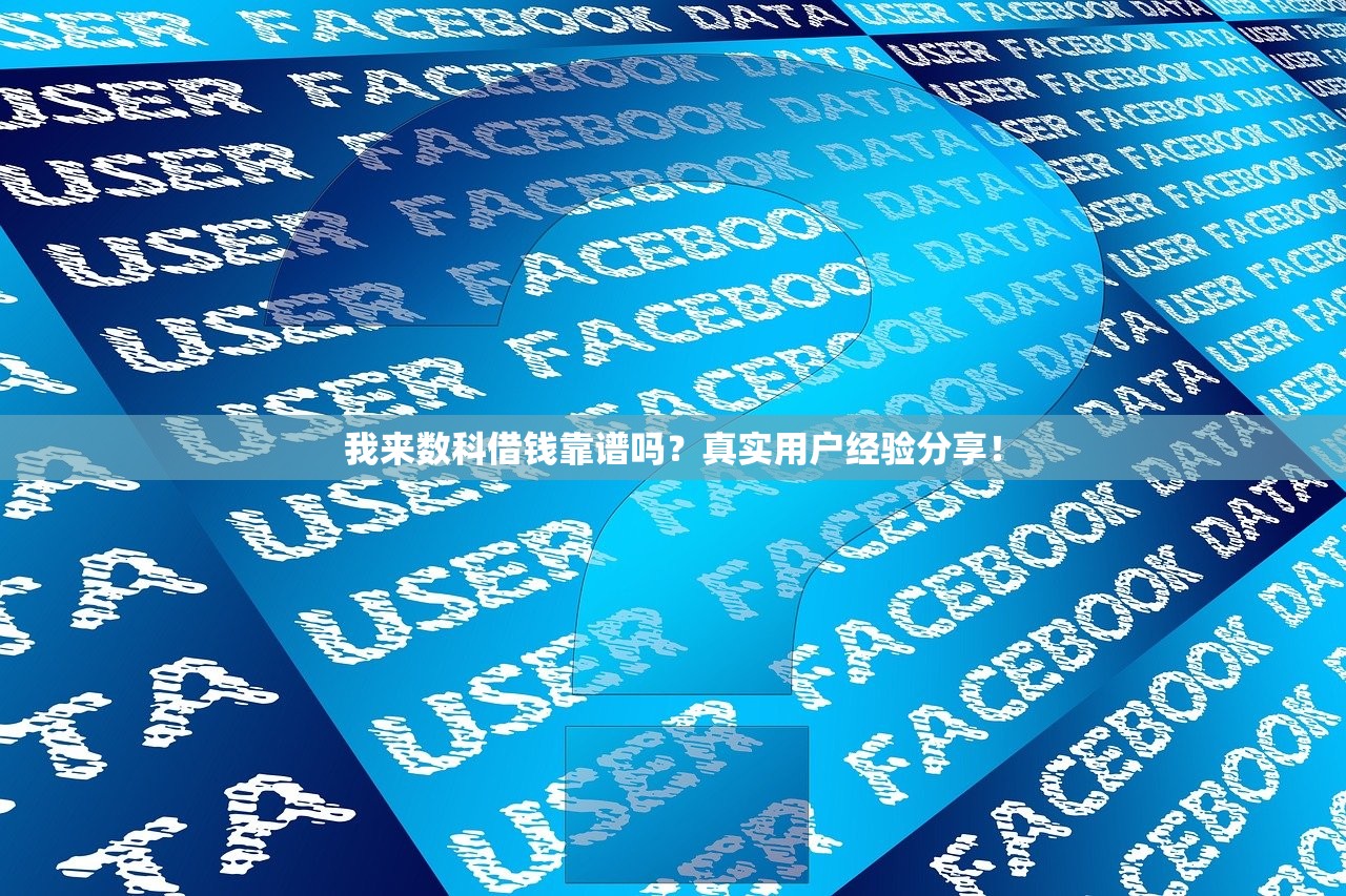 我来数科借钱靠谱吗？真实用户经验分享！