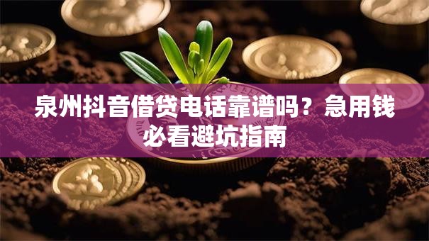 泉州抖音借贷电话靠谱吗?急用钱必看避坑指南 泉州抖音借贷电话靠谱吗?急用钱必看避坑指南