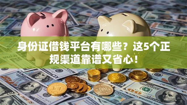 身份证借钱平台有哪些？这5个正规渠道靠谱又省心！