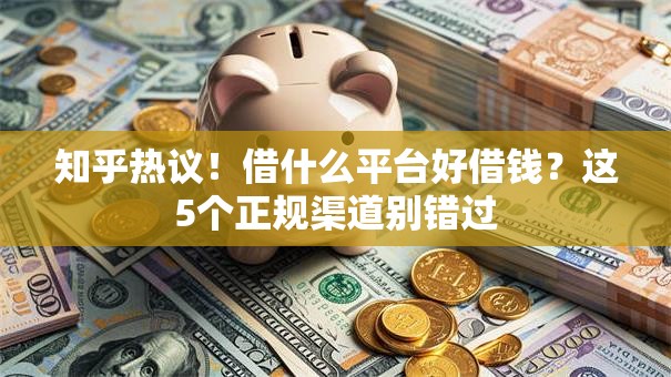 知乎热议！借什么平台好借钱？这5个正规渠道别错过