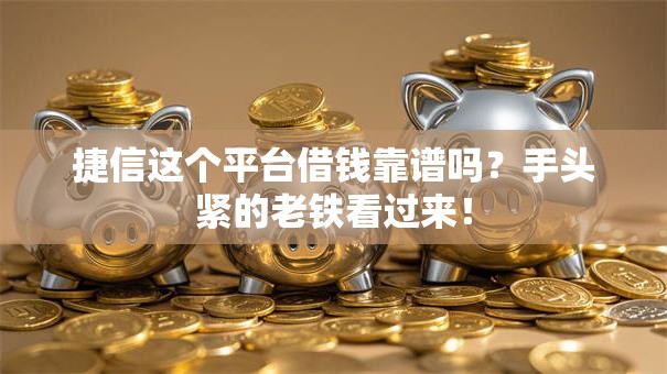 捷信这个平台借钱靠谱吗?手头紧的老铁看过来! 捷信这个平台借钱靠谱吗?手头紧的老铁看过来!