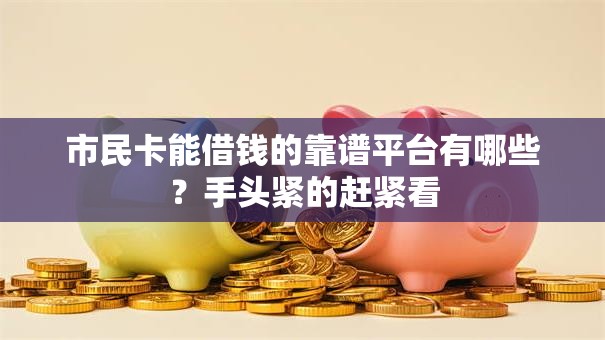 市民卡能借钱的靠谱平台有哪些？手头紧的赶紧看