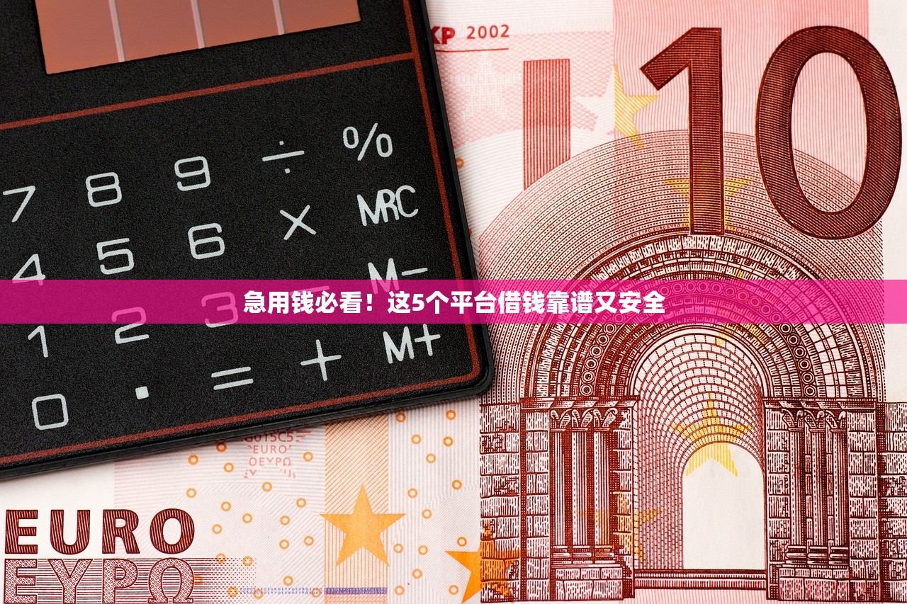 急用钱必看!这5个平台借钱靠谱又安全 急用钱必看!这5个平台借钱靠谱又安全