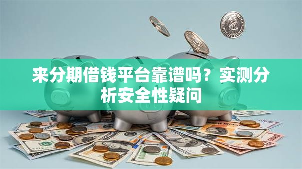 来分期借钱平台靠谱吗?实测分析安全性疑问 来分期借钱平台靠谱吗?实测分析安全性疑问