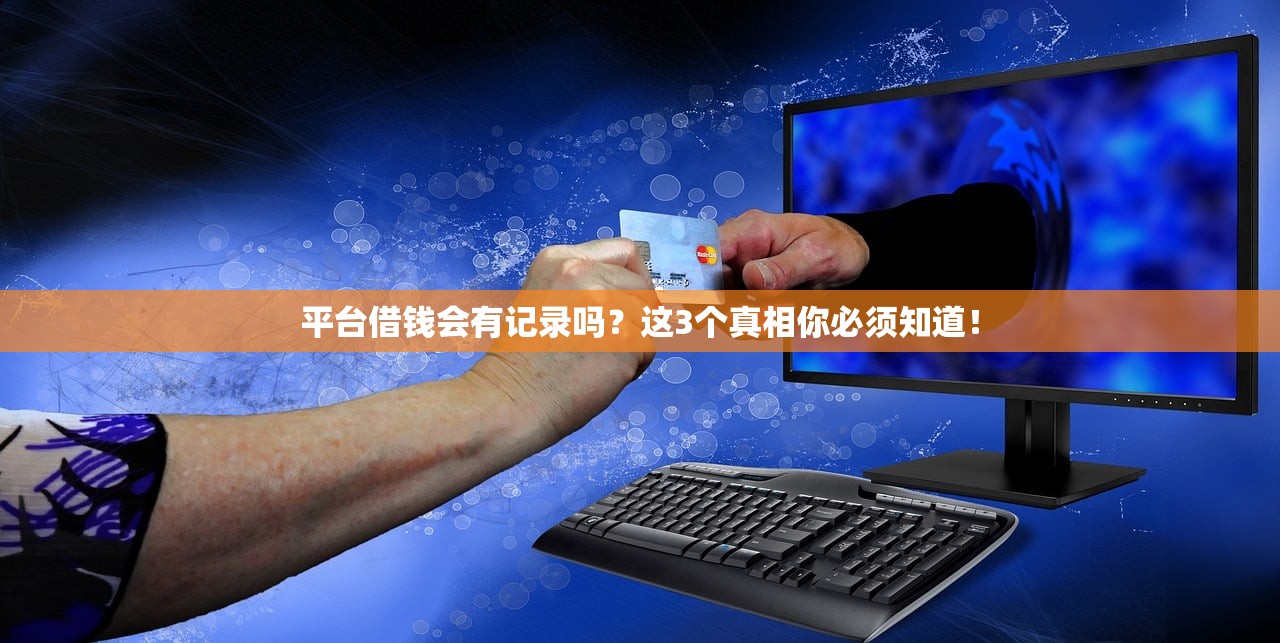 平台借钱会有记录吗？这3个真相你必须知道！