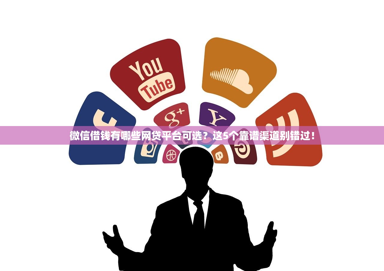 微信借钱有哪些网贷平台可选？这5个靠谱渠道别错过！