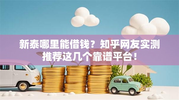 新泰哪里能借钱？知乎网友实测推荐这几个靠谱平台！