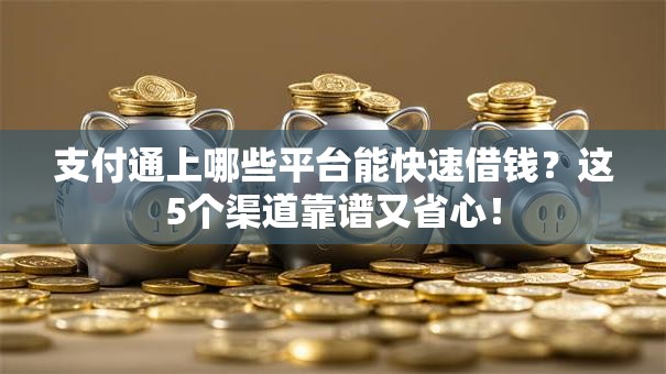 支付通上哪些平台能快速借钱？这5个渠道靠谱又省心！